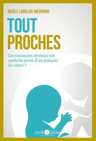 Title: Tout proches: Ou comment devenir soi après la perte d'un jumeau in utero, Author: Nicole Langlois-Meurinne