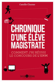 Title: Chronique d'une élève magistrate: Comment j'ai réussi le concours de l'ENM, Author: Camille Charme