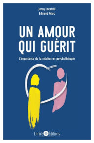 Title: Un amour qui guérit - 2e édition: L'importance de la relation en psychothérapie, Author: Edmond Marc
