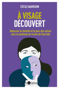 Title: À visage découvert: Dépasser la timidité et la peur des autres avec les méthodes de l'école de Palo Alto, Author: Cécile Marguin