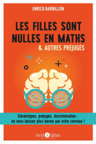 Title: Les filles sont nulles en Maths: Stéréotypes, préjugés, discrimination, ne vous laissez plus berner par votre cerveau, Author: Enrick Barbillon