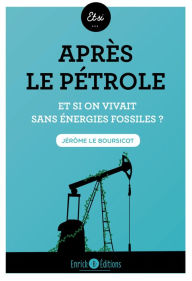 Title: Après le pétrole: Et si on vivait sans énergies fossiles ?, Author: Jérôme Le Boursicot