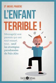 Title: L'enfant terrible ! : Message aux parents qui ont tout essayé, tout... sauf les stratégies paradoxales de Palo Alto, Author: Michel Pradere