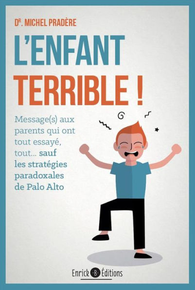 L'enfant terrible ! : Message aux parents qui ont tout essayé, tout... sauf les stratégies paradoxales de Palo Alto