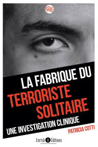 Title: La fabrique du terroriste solitaire: Une investigation clinique, Author: Patricia Cotti