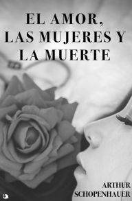 Title: El Amor, las Mujeres y la Muerte, Author: Arthur Schopenhauer