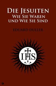 Title: Die Jesuiten: Wie Sie Waren und Wie Sie Sind, Author: Eduard Duller