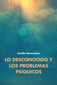 Title: Lo desconocido y los problemas psíquicos, Author: Camille Flammarion