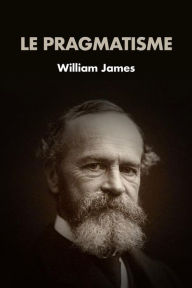 Title: Le Pragmatisme: Préface de Henri Bergson, Author: William James
