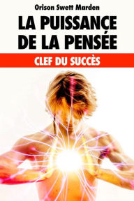 Title: La Puissance de la Pensée: clef du Succès, Author: Orison Swett Marden