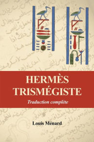 Title: Hermès Trismégiste: Traduction complète précédée d'une étude sur l'origine des livres Hermétiques, Author: Louis Ménard