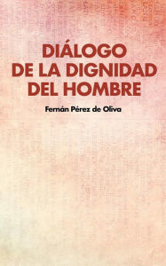 Title: Diálogo de la dignidad del hombre, Author: Fernán Pérez de Oliva