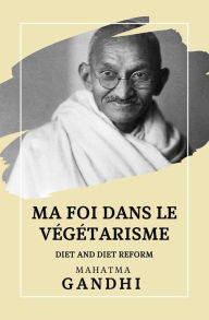 Title: Ma Foi dans le Végétarisme: Diet and Diet Reform, Author: Mahatma Gandhi