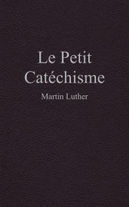 Title: Le Petit Catéchisme, Author: Martin Luther