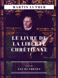 Title: Le Livre de la Liberté chrétienne: suivi de Les 95 thèses, Author: Martin Luther