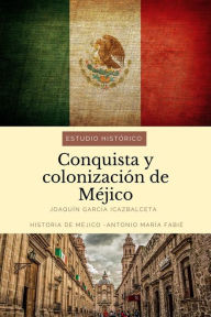 Title: Conquista y colonización de Méjico: estudio histórico: Historia de Méjico, Author: Antonio María Fabié