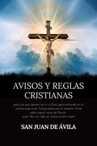 Title: Avisos y reglas cristianas: para los que desean servir a Dios, aprovechando en el camino espiritual. Compuestas por el maestro Ávila sobre aquel verso de David: audi, filia, et vide, et inclina aurem tuam, Author: San Juan de Ávila