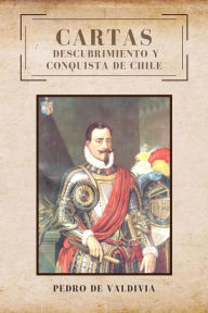 Title: Cartas: Descubrimiento y conquista de Chile, Author: Pedro de Valdivia