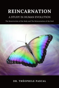 Title: REINCARNATION a study in human evolution: The Resurrection of the Body and The Reincarnation of the Soul, Author: Dr. Théophile PASCAL