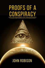 Title: Proofs of A Conspiracy: against all the religions and governments of Europe, carried on in the Secret meetings of Free Masons, Illuminati, and Reading Societies, collected from good authorities, Author: John Robison