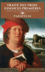Title: Traité des Trois Essences Premières: Manuel de la Pierre des Philosophes, Author: PARACELSE