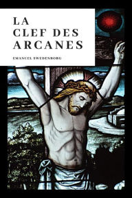 Title: La Clef des Arcanes: La clef hiéroglyphique des arcanes naturels et spirituels par voie des représentations et des correpondances, Author: Emanuel Swedenborg