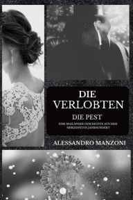 Title: Die Verlobten: Die Pest - Eine Mailänder Geschichte aus dem Siebzehnten Jahrhundert, Author: Alessandro Manzoni