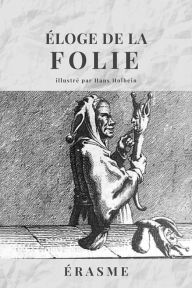 Title: Éloge de la FOLIE: Avec les illustrations de Hans Holbein, Author: Érasme