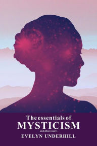 Title: The essentials of MYSTICISM: and other essays, Author: Evelyn Underhill