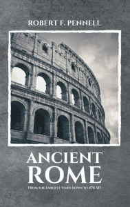 Title: Ancient Rome: From the earliest times down to 476 AD, Author: ROBERT F. PENNELL