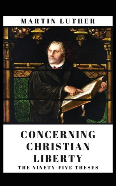 Concerning Christian Liberty: And The Ninety-five Theses