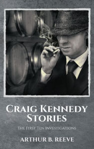 Title: Craig Kennedy Stories: The First Ten Investigations, Author: Arthur B Reeve