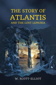 Title: The Story of Atlantis: and The Lost Lemuria, Author: W. Scott-Elliot