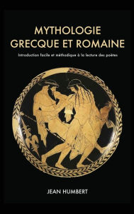 Title: Mythologie grecque et romaine: Introduction facile et méthodique à la lecture des poètes, Author: Jean Humbert