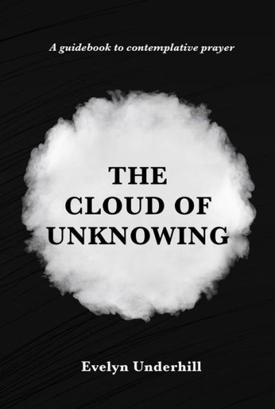 The Cloud of Unknowing: A Book Of Contemplation The Which Is Called The Cloud Of Unknowing, In The Which A Soul Is Oned With God