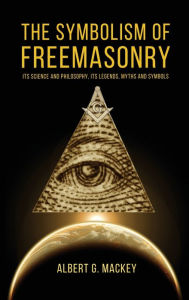Title: The Symbolism of Freemasonry: Its Science and Philosophy, its Legends, Myths and Symbols, Author: Albert G Mackey