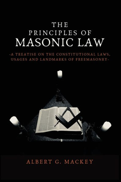 the Principles of Masonic Law: A Treatise on Constitutional Laws, Usages and Landmarks Freemasonry