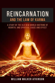 Title: Reincarnation and The Law Of Karma: A Study Of The Old-New World-Doctrine Of Rebirth, and Spiritual Cause And Effect, Author: William Walker Atkinson