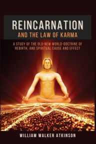 Title: Reincarnation and The Law Of Karma: A Study Of The Old-New World-Doctrine Of Rebirth, and Spiritual Cause And Effect, Author: William Walker Atkinson