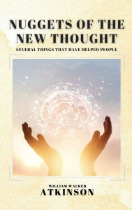 Title: Nuggets of the New Thought: Several Things That Have Helped People, Author: William Walker Atkinson