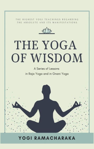 The Yoga of Wisdom: A Series of Lessons in Raja Yoga and in Gnani Yoga ...