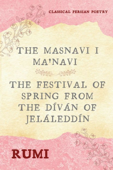 The Masnavi I Ma'navi of Rumi (Complete 6 Books): Festival Spring from Dï¿½vï¿½n Jelï¿½leddï¿½n