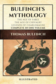 Title: Bulfinch's Mythology (Illustrated): The Age of Fable-The Age of Chivalry-Legends of Charlemagne complete in one volume, Author: Thomas Bulfinch