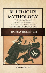 Title: Bulfinch's Mythology (Illustrated): The Age of Fable-The Age of Chivalry-Legends of Charlemagne complete in one volume, Author: Thomas Bulfinch