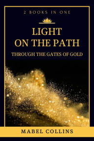 Title: Light On The Path: Through The Gates Of Gold (2 BOOKS IN ONE), Author: Mabel Collins