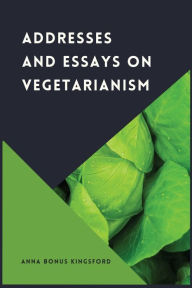 Title: Addresses and Essays on Vegetarianism, Author: Anna Bonus Kingsford