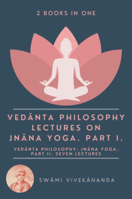 Title: Veda^nta Philosophy: Lectures on Jna^na Yoga. Part I.: Veda^nta Philosophy: Jna^na Yoga. Part II. Seven Lectures. (2 Books in One), Author: Swâmi Vivekânanda