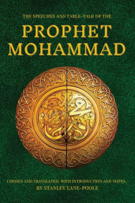 Title: The Speeches and Table-Talk of the Prophet Mohammad: Chosen And Translated, With Introduction And Notes, By Stanley Lane-Poole, Author: Prophet Mohammad