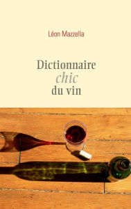 Title: Dictionnaire chic du vin, Author: Léon Mazzella