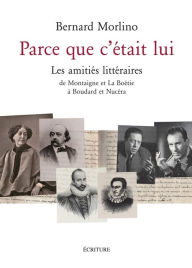 Title: Parce que c'était lui: 50 amitiés littéraires, Author: Bernard Morlino